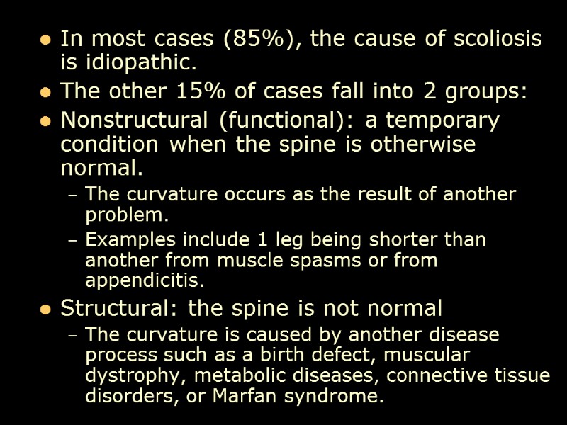 In most cases (85%), the cause of scoliosis is idiopathic.  The other 15%